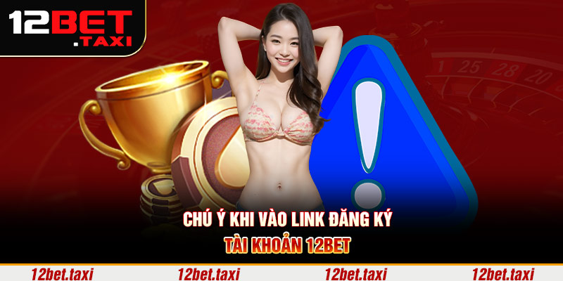 Chú ý khi vào link đăng ký tài khoản 12BET Chú ý khi vào link đăng ký tài khoản 12BET
